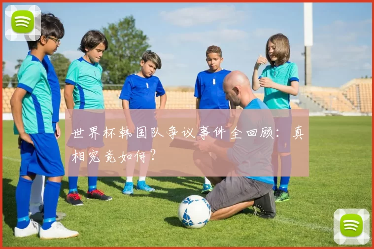 世界杯韩国队争议事件全回顾:真相究竟如何?