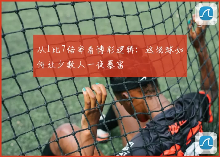 从1比7倍率看博彩逻辑：这场球如何让少数人一夜暴富