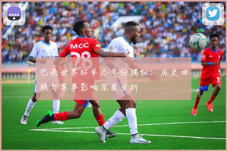 巴西世界杯举办年份揭秘:历史回顾与赛事影响深度分析