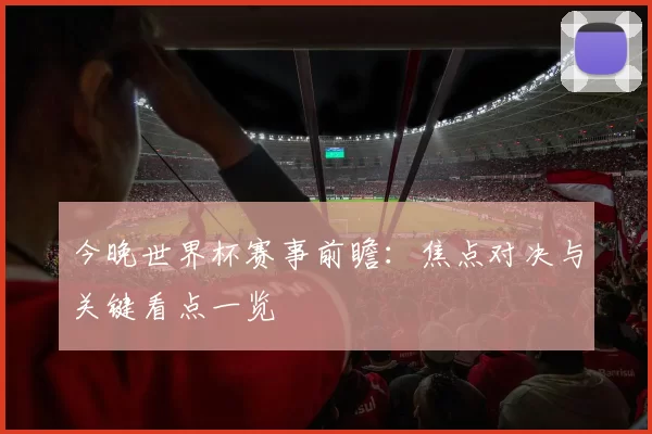 今晚世界杯赛事前瞻:焦点对决与关键看点一览