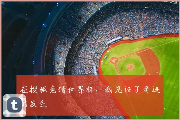 在搜狐竞猜世界杯，我见证了奇迹的发生