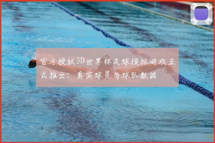 官方授权3D世界杯足球模拟游戏正式推出：真实球员与球队数据