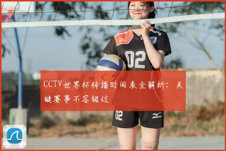 CCTV世界杯转播时间表全解析:关键赛事不容错过