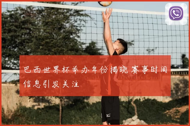 巴西世界杯举办年份揭晓 赛事时间信息引发关注
