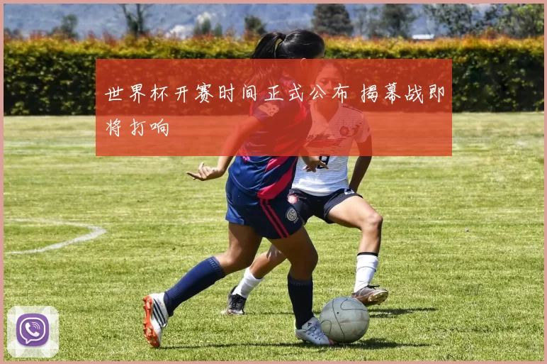 世界杯开赛时间正式公布 揭幕战即将打响