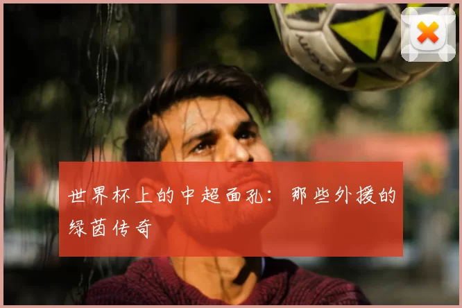 世界杯上的中超面孔：那些外援的绿茵传奇