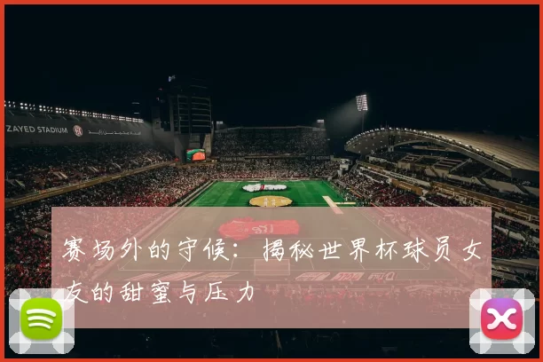 赛场外的守候:揭秘世界杯球员女友的甜蜜与压力