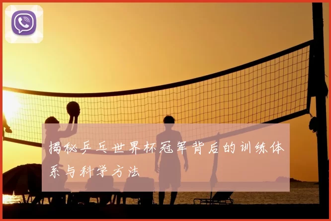 揭秘乒乓世界杯冠军背后的训练体系与科学方法