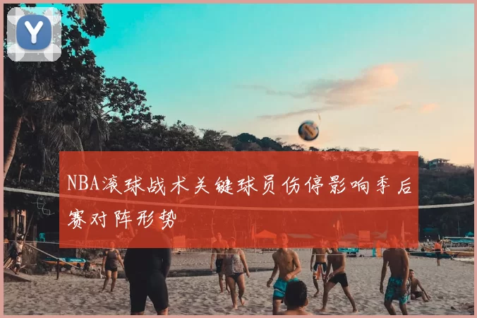 NBA滚球战术关键球员伤停影响季后赛对阵形势