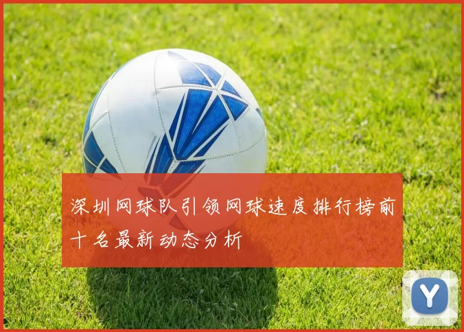 深圳网球队引领网球速度排行榜前十名最新动态分析