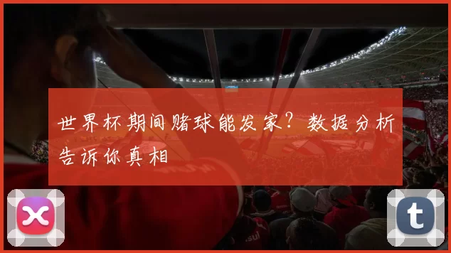 世界杯期间赌球能发家？数据分析告诉你真相