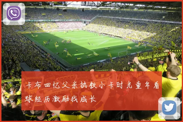 卡布回忆父亲执教小卡时光童年看球经历激励我成长