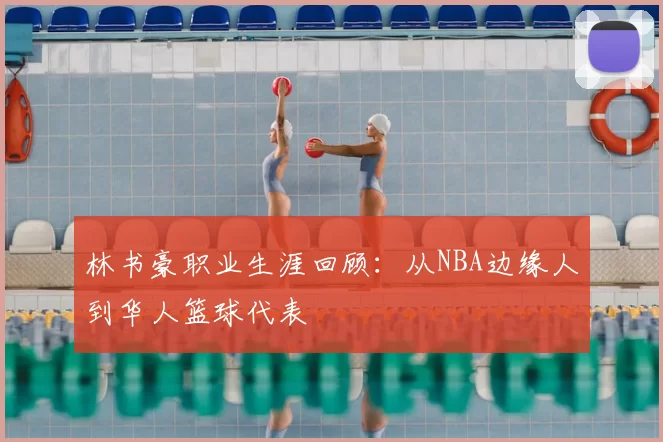 林书豪职业生涯回顾：从NBA边缘人到华人篮球代表