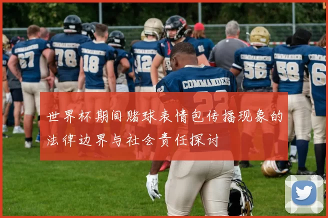 世界杯期间赌球表情包传播现象的法律边界与社会责任探讨