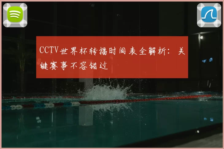 CCTV世界杯转播时间表全解析：关键赛事不容错过