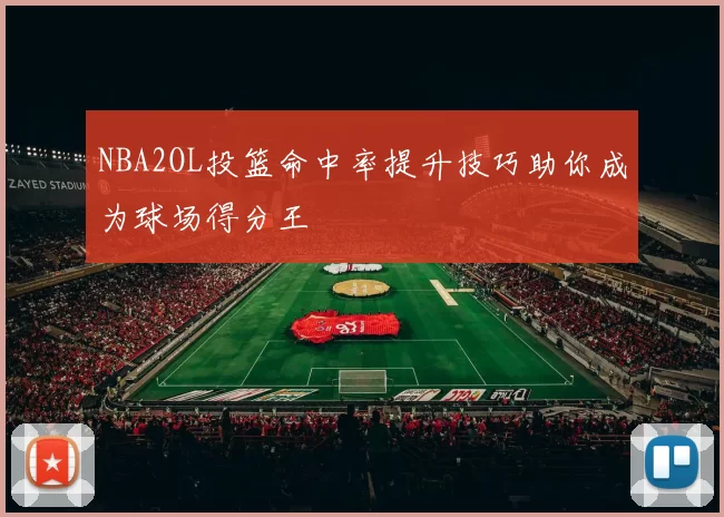 NBA2OL投篮命中率提升技巧助你成为球场得分王