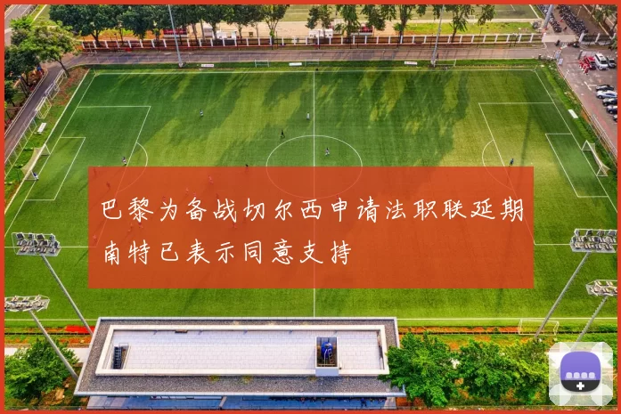 巴黎为备战切尔西申请法职联延期南特已表示同意支持
