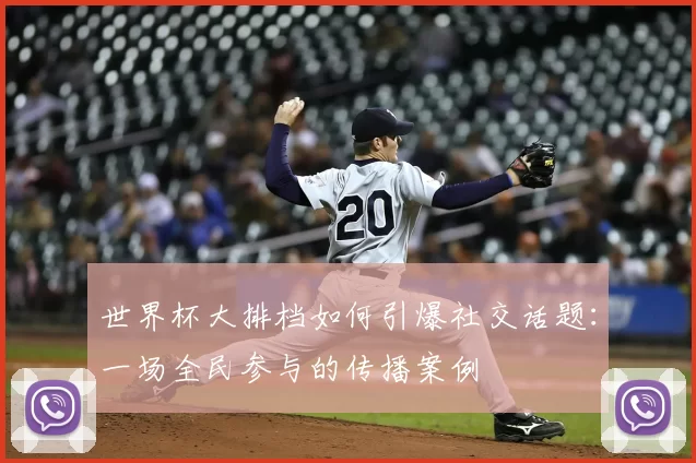 世界杯大排档如何引爆社交话题：一场全民参与的传播案例