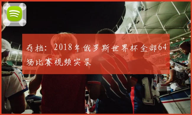 存档:2018年俄罗斯世界杯全部64场比赛视频实录