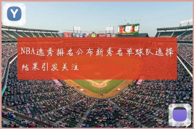 NBA选秀排名公布新秀名单球队选择结果引发关注