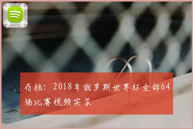 存档:2018年俄罗斯世界杯全部64场比赛视频实录