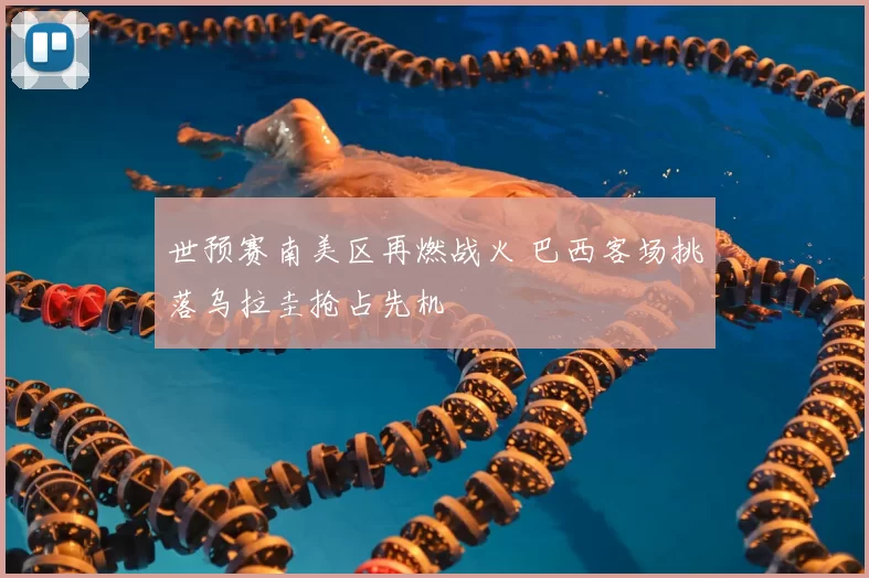 世预赛南美区再燃战火 巴西客场挑落乌拉圭抢占先机