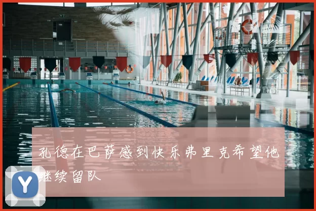 孔德在巴萨感到快乐弗里克希望他继续留队