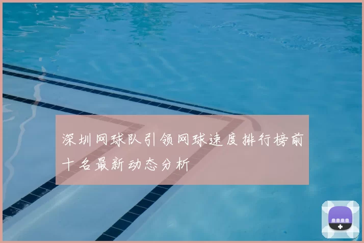 深圳网球队引领网球速度排行榜前十名最新动态分析