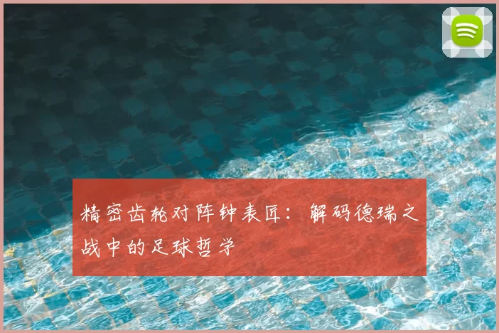 精密齿轮对阵钟表匠：解码德瑞之战中的足球哲学