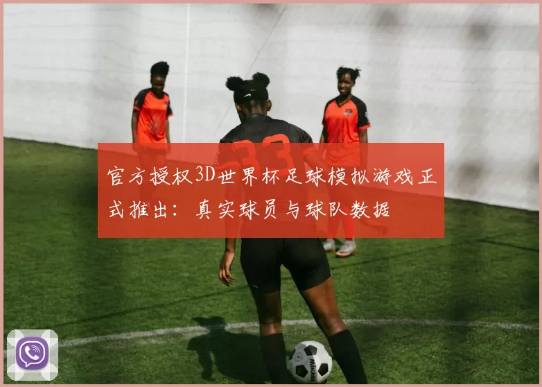 官方授权3D世界杯足球模拟游戏正式推出：真实球员与球队数据