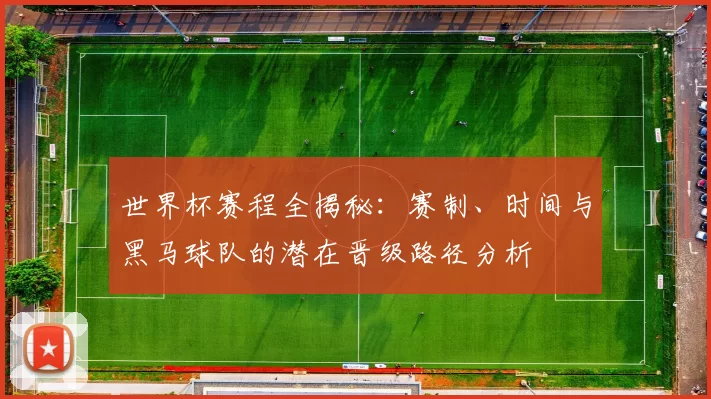 世界杯赛程全揭秘:赛制、时间与黑马球队的潜在晋级路径分析