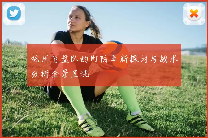 杭州飞盘队的盯防革新探讨与战术分析全景呈现