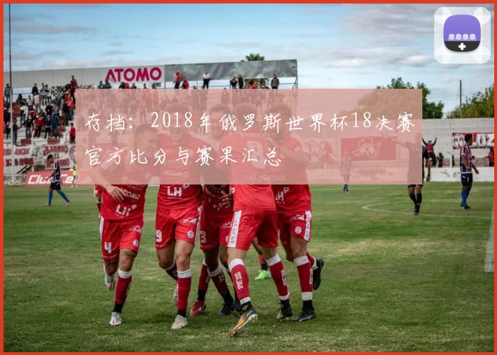 存档:2018年俄罗斯世界杯18决赛官方比分与赛果汇总