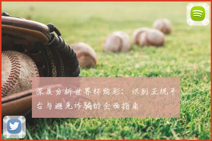 深度分析世界杯购彩：识别正规平台与避免诈骗的全面指南