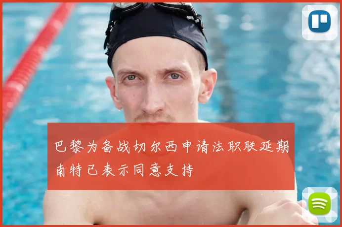 巴黎为备战切尔西申请法职联延期南特已表示同意支持