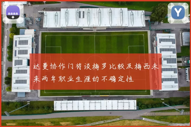 达曼协作门将谈梅罗比较及梅西未来两年职业生涯的不确定性