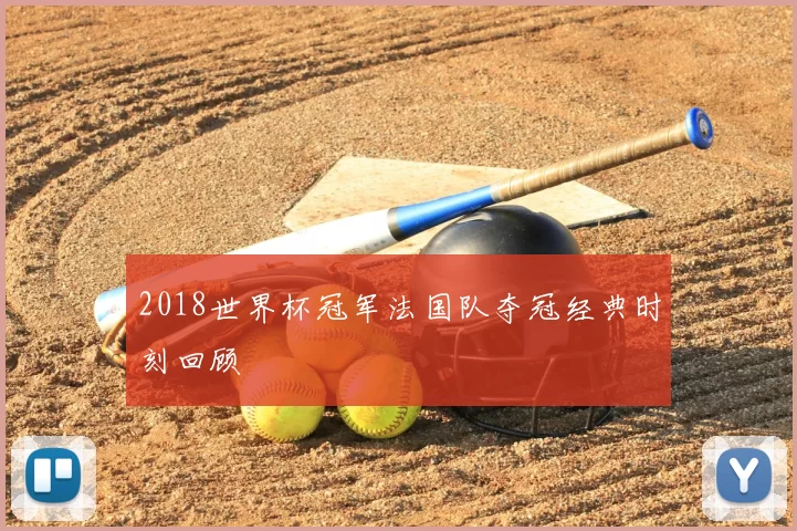 2018世界杯冠军法国队夺冠经典时刻回顾