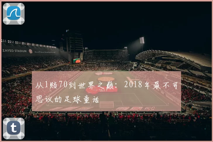 从1赔70到世界之巅：2018年最不可思议的足球童话