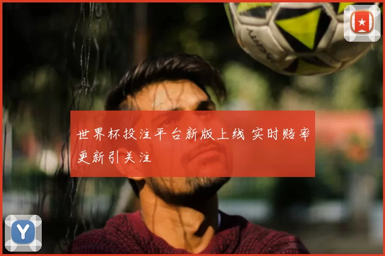 世界杯投注平台新版上线 实时赔率更新引关注