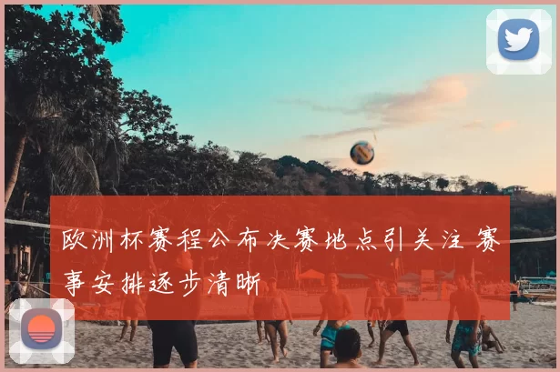 欧洲杯赛程公布决赛地点引关注 赛事安排逐步清晰