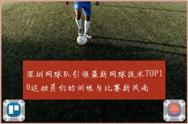 深圳网球队引领最新网球技术TOP10运动员们的训练与比赛新风尚
