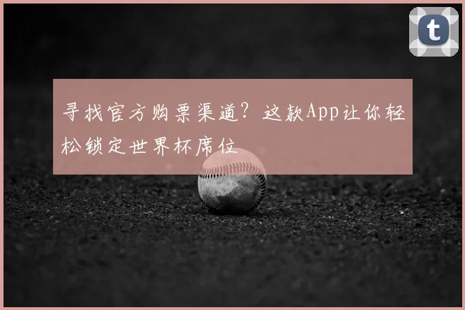 寻找官方购票渠道?这款App让你轻松锁定世界杯席位