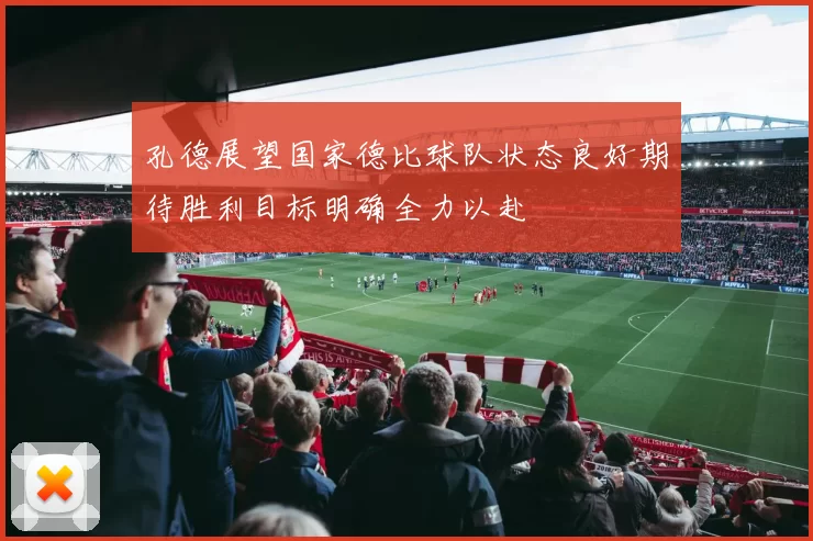 孔德展望国家德比球队状态良好期待胜利目标明确全力以赴