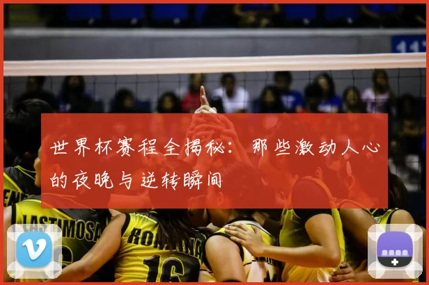 世界杯赛程全揭秘：那些激动人心的夜晚与逆转瞬间