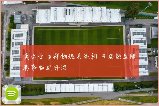 奥运会吉祥物玩具亮相 市场热度随赛事临近升温