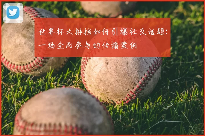 世界杯大排档如何引爆社交话题：一场全民参与的传播案例