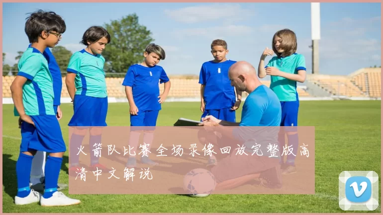 火箭队比赛全场录像回放完整版高清中文解说