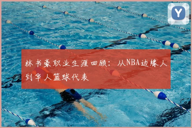 林书豪职业生涯回顾：从NBA边缘人到华人篮球代表