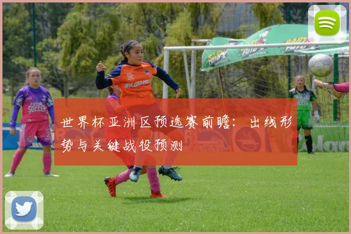 世界杯亚洲区预选赛前瞻:出线形势与关键战役预测