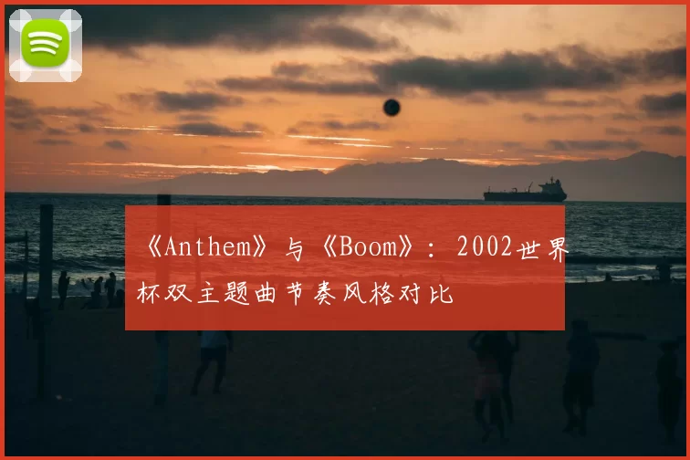 《Anthem》与《Boom》：2002世界杯双主题曲节奏风格对比